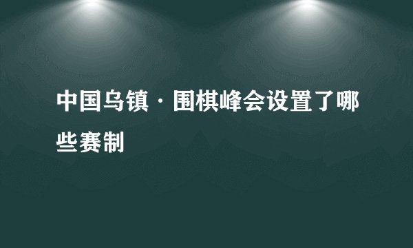 中国乌镇·围棋峰会设置了哪些赛制