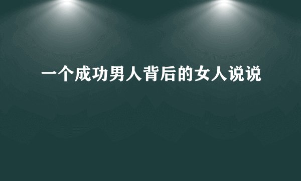 一个成功男人背后的女人说说
