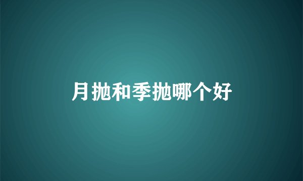 月抛和季抛哪个好
