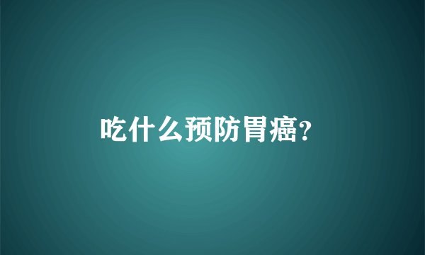 吃什么预防胃癌？