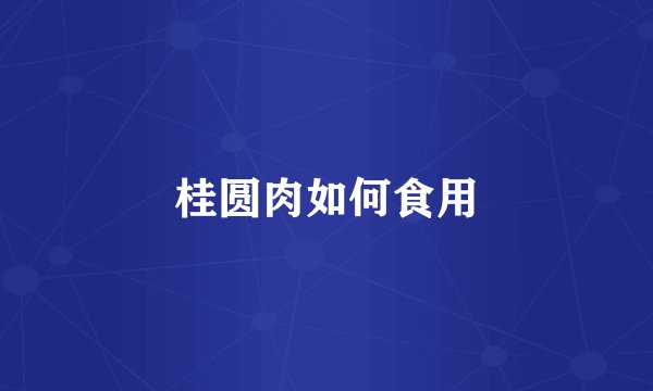 桂圆肉如何食用