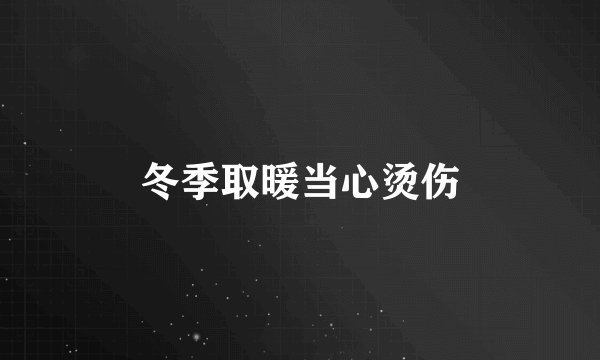 冬季取暖当心烫伤