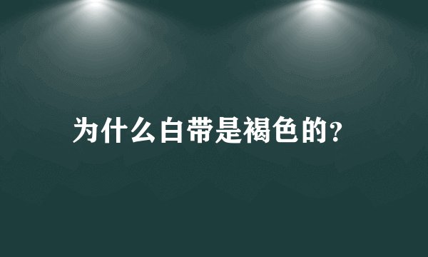 为什么白带是褐色的？
