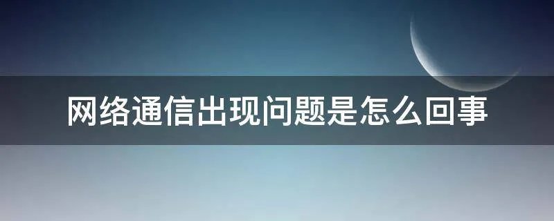 网络通信出现问题是怎么回事