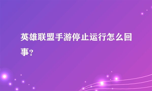英雄联盟手游停止运行怎么回事？