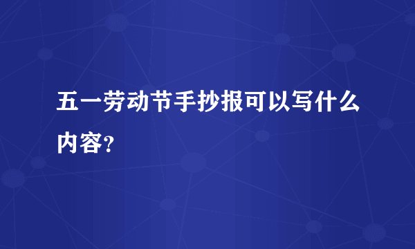 五一劳动节手抄报可以写什么内容？