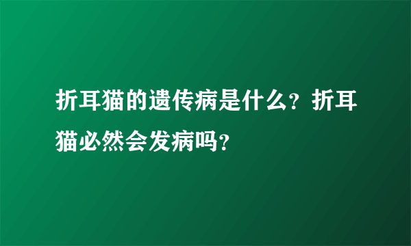 折耳猫的遗传病是什么？折耳猫必然会发病吗？