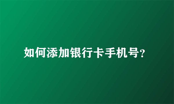 如何添加银行卡手机号？