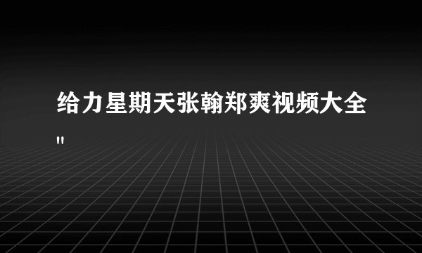 给力星期天张翰郑爽视频大全