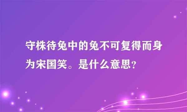 守株待兔中的兔不可复得而身为宋国笑。是什么意思？