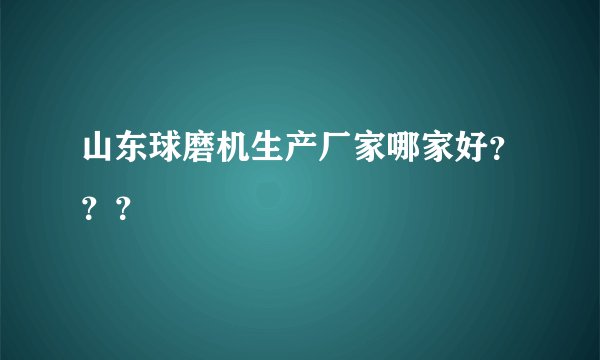 山东球磨机生产厂家哪家好？？？