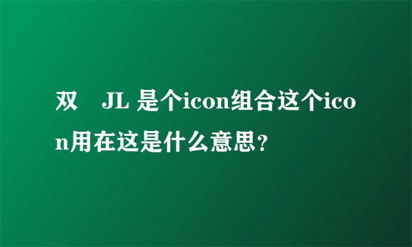 双孖JL 是个icon组合这个icon用在这是什么意思？