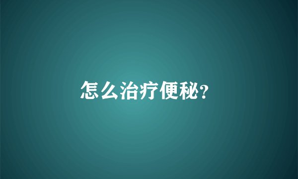 怎么治疗便秘？