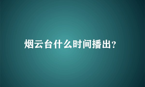 烟云台什么时间播出？