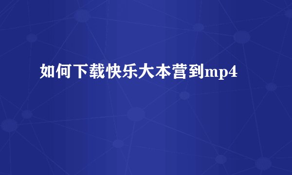 如何下载快乐大本营到mp4