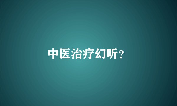中医治疗幻听？