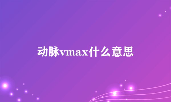 动脉vmax什么意思