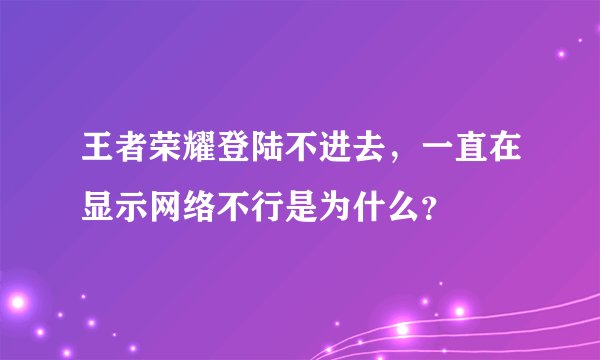 王者荣耀登陆不进去，一直在显示网络不行是为什么？