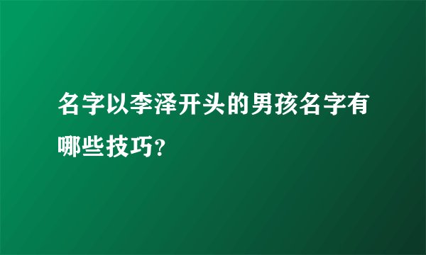 名字以李泽开头的男孩名字有哪些技巧？