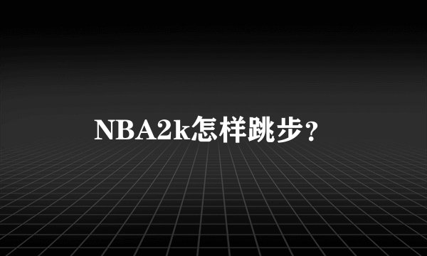 NBA2k怎样跳步？