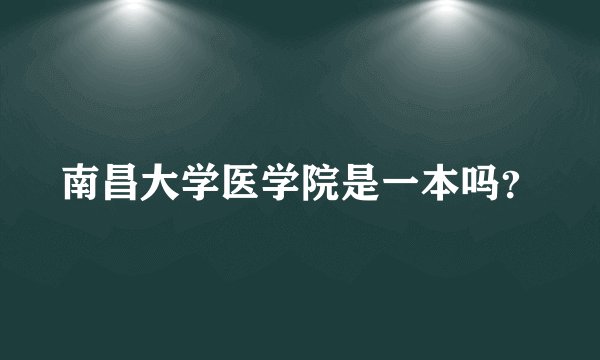 南昌大学医学院是一本吗？