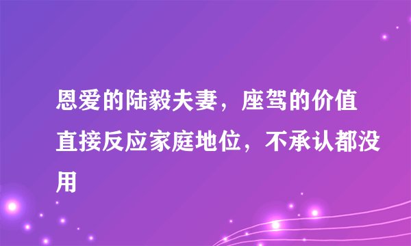 恩爱的陆毅夫妻，座驾的价值直接反应家庭地位，不承认都没用