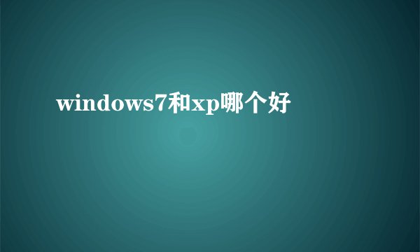 windows7和xp哪个好