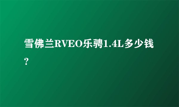 雪佛兰RVEO乐骋1.4L多少钱?