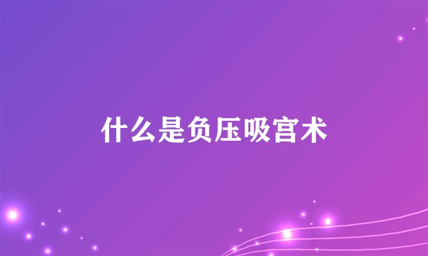 什么是负压吸宫术