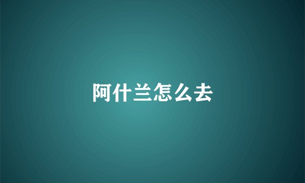 阿什兰怎么去