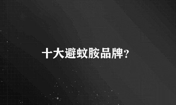 十大避蚊胺品牌？