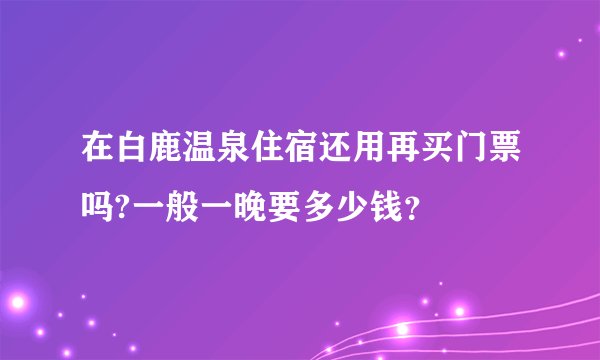 在白鹿温泉住宿还用再买门票吗?一般一晚要多少钱？
