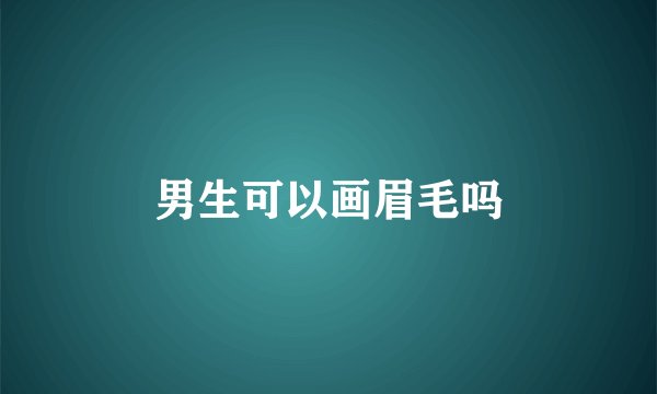 男生可以画眉毛吗