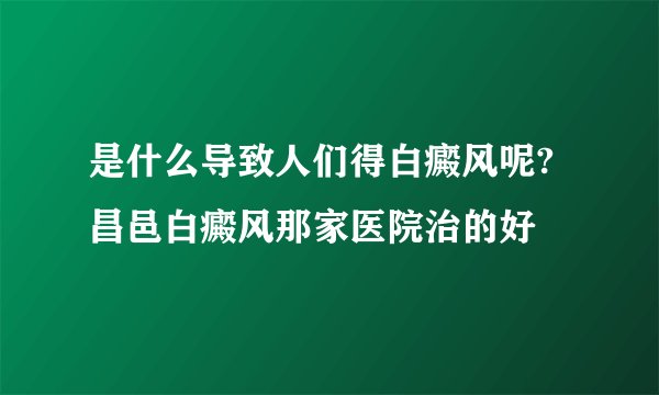 是什么导致人们得白癜风呢?昌邑白癜风那家医院治的好