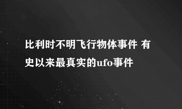 比利时不明飞行物体事件 有史以来最真实的ufo事件