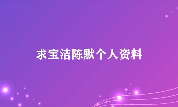 求宝洁陈默个人资料