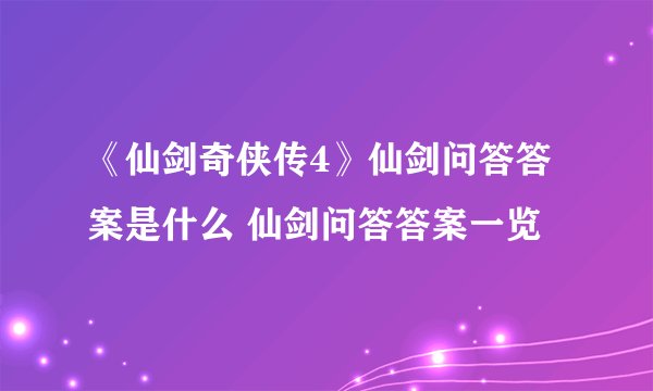 《仙剑奇侠传4》仙剑问答答案是什么 仙剑问答答案一览