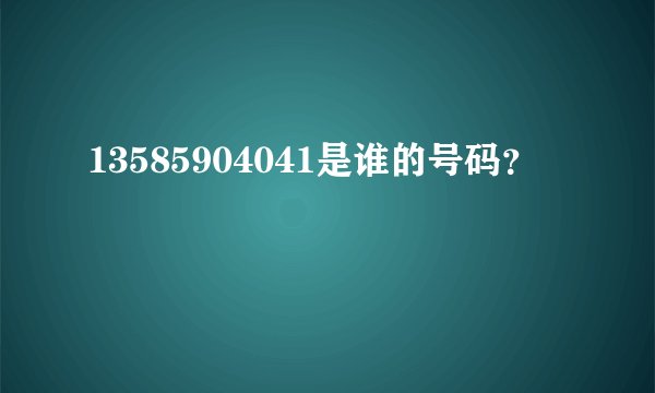 13585904041是谁的号码？