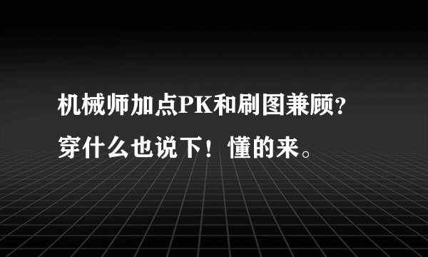 机械师加点PK和刷图兼顾?穿什么也说下!懂的来。