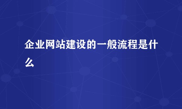 企业网站建设的一般流程是什么
