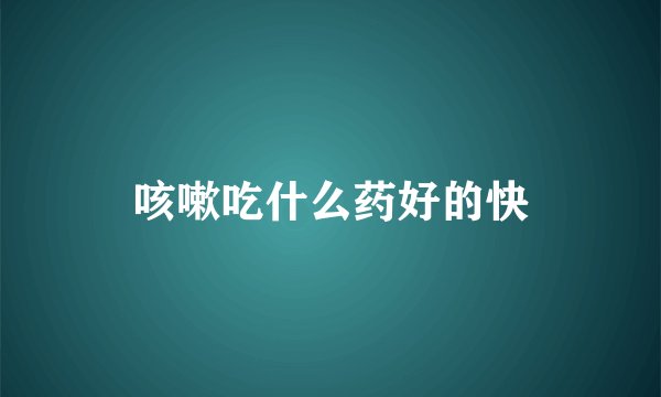 咳嗽吃什么药好的快