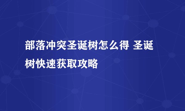 部落冲突圣诞树怎么得 圣诞树快速获取攻略