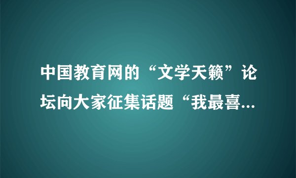 中国教育网的“文学天籁”论坛向大家征集话题“我最喜欢的课文”。请你仿照示例 另外选择你记忆最深刻的一篇课文,写上儿句感言,谈出自己的真实感受。示例:初读《阿Q正传》觉得阿Q滑稽可笑;再读,觉得阿Q质朴、愚昧、自私;多次阅 读,发现《阿Q正传》就像一面人生的镜了,从中可以找到自己的身影。答: