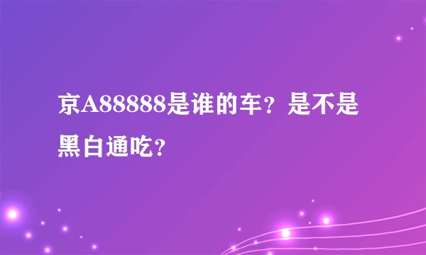 京A88888是谁的车？是不是黑白通吃？