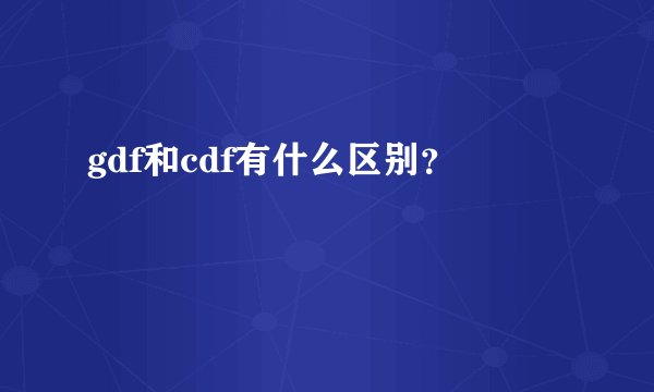 gdf和cdf有什么区别？