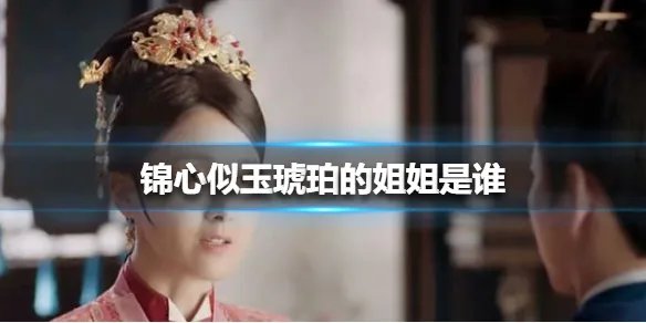 锦心似玉琥珀的姐姐是谁 锦心似玉琥珀的姐姐猜测