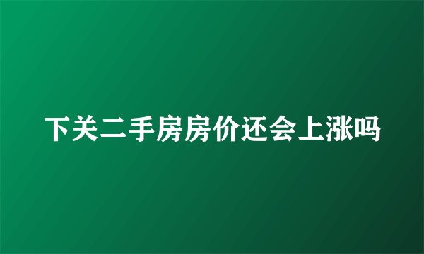 下关二手房房价还会上涨吗