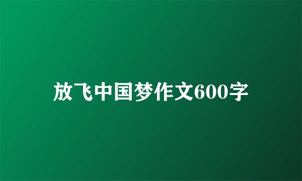 放飞中国梦作文600字