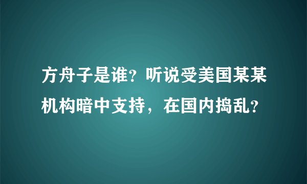方舟子是谁？听说受美国某某机构暗中支持，在国内捣乱？