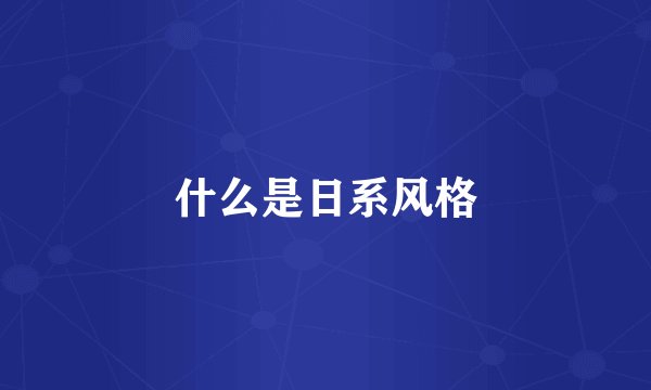 什么是日系风格
